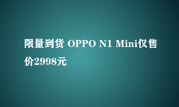 限量到货 OPPO N1 Mini仅售价2998元