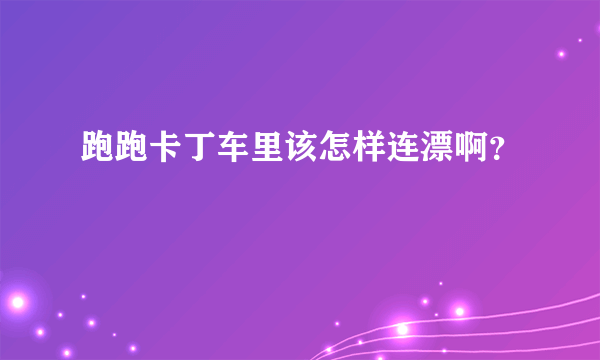 跑跑卡丁车里该怎样连漂啊？