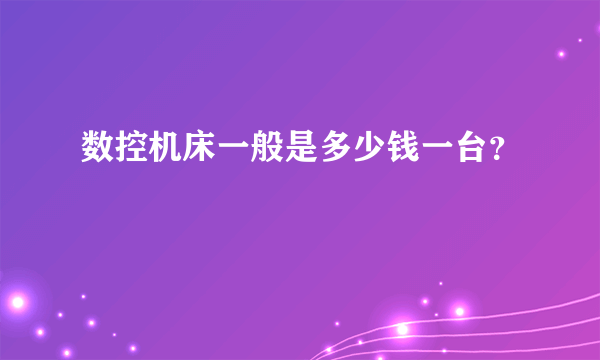 数控机床一般是多少钱一台？