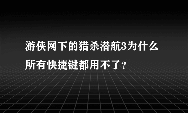 游侠网下的猎杀潜航3为什么所有快捷键都用不了？