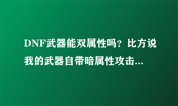 DNF武器能双属性吗？比方说我的武器自带暗属性攻击 如果再附魔一个宝珠是火属性攻击会怎样？