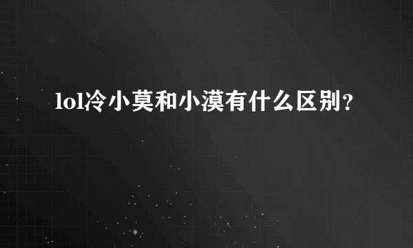 lol冷小莫和小漠有什么区别？