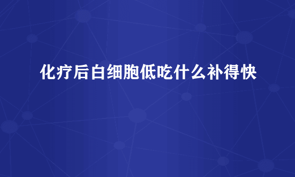 化疗后白细胞低吃什么补得快