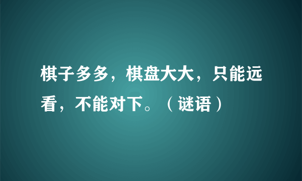 棋子多多，棋盘大大，只能远看，不能对下。（谜语）