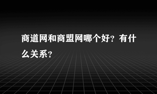 商道网和商盟网哪个好？有什么关系？