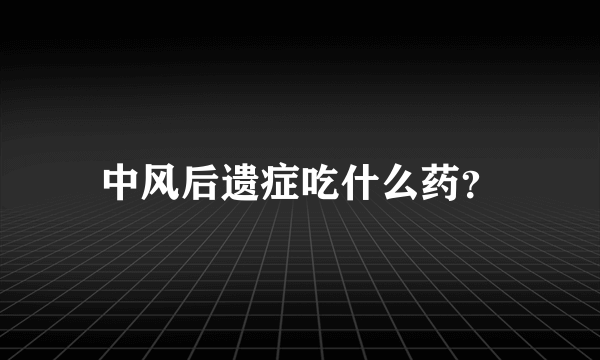 中风后遗症吃什么药？