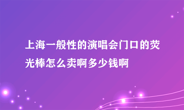 上海一般性的演唱会门口的荧光棒怎么卖啊多少钱啊