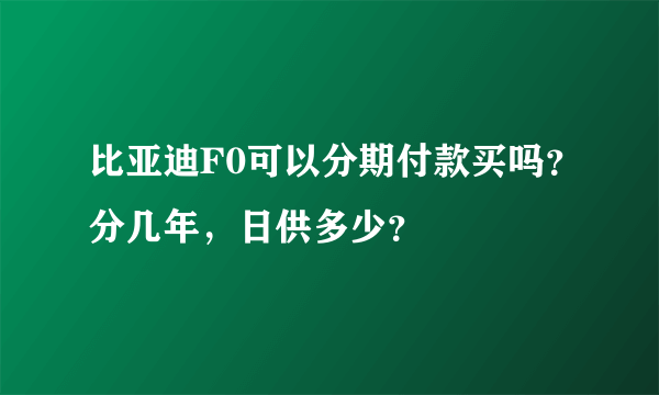 比亚迪F0可以分期付款买吗？分几年，日供多少？