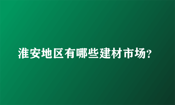 淮安地区有哪些建材市场？