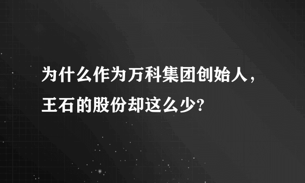 为什么作为万科集团创始人，王石的股份却这么少?