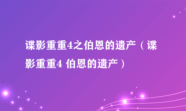 谍影重重4之伯恩的遗产（谍影重重4 伯恩的遗产）