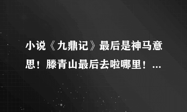 小说《九鼎记》最后是神马意思！滕青山最后去啦哪里！和那本小说有联系！求大神指点？