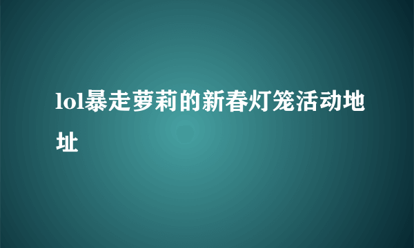 lol暴走萝莉的新春灯笼活动地址