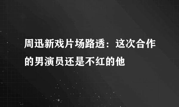 周迅新戏片场路透：这次合作的男演员还是不红的他