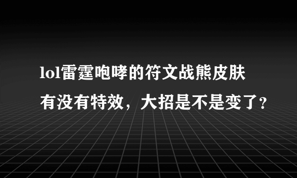 lol雷霆咆哮的符文战熊皮肤有没有特效，大招是不是变了？