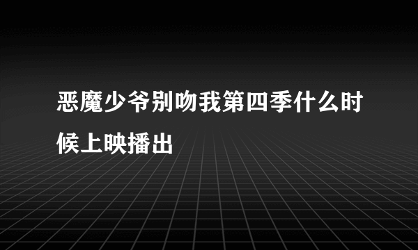 恶魔少爷别吻我第四季什么时候上映播出