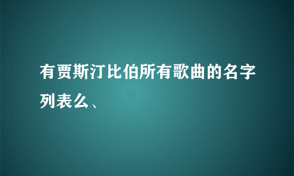 有贾斯汀比伯所有歌曲的名字列表么、