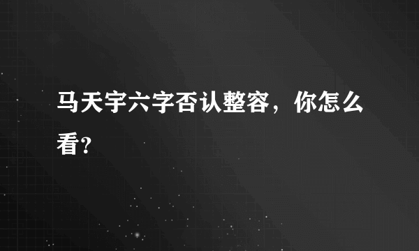 马天宇六字否认整容，你怎么看？