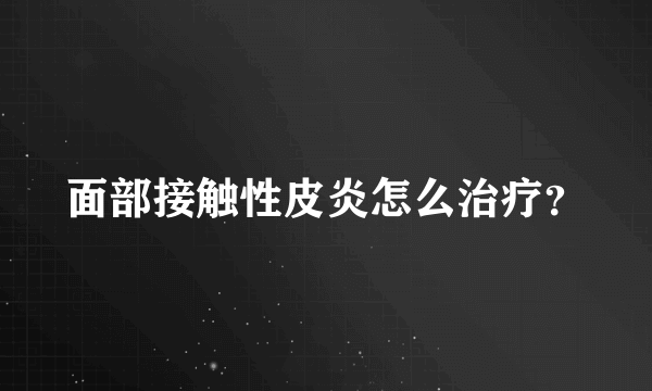 面部接触性皮炎怎么治疗？