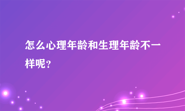 怎么心理年龄和生理年龄不一样呢？