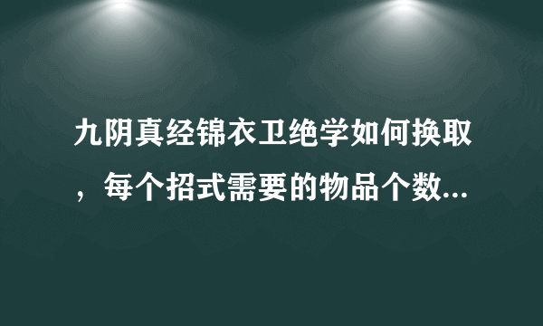 九阴真经锦衣卫绝学如何换取，每个招式需要的物品个数，求详解？