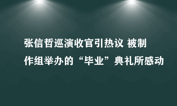 张信哲巡演收官引热议 被制作组举办的“毕业”典礼所感动