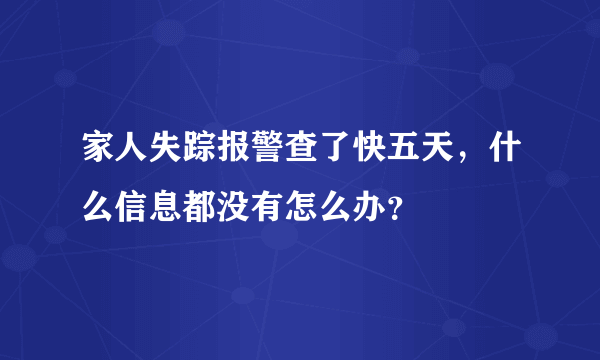 家人失踪报警查了快五天，什么信息都没有怎么办？