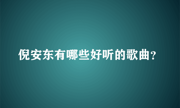 倪安东有哪些好听的歌曲？