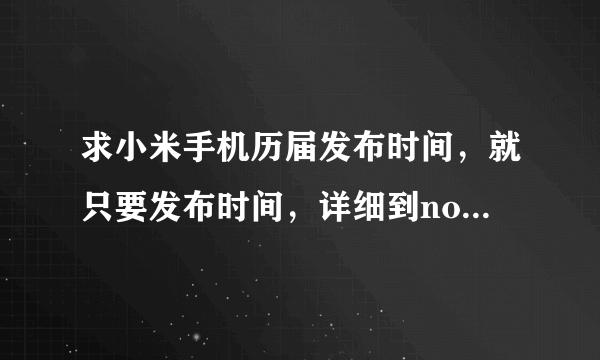 求小米手机历届发布时间，就只要发布时间，详细到note顶配版？