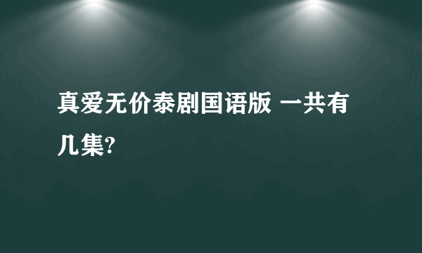 真爱无价泰剧国语版 一共有几集?