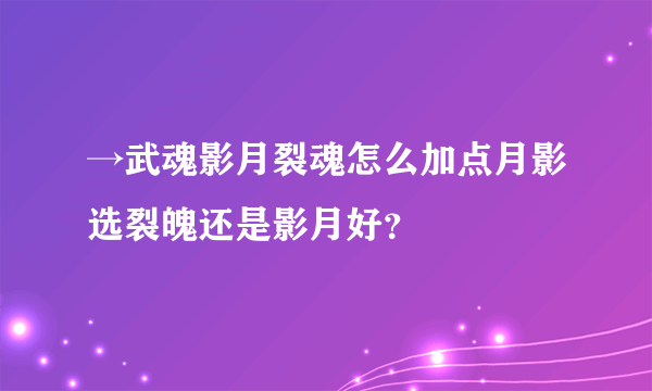 →武魂影月裂魂怎么加点月影选裂魄还是影月好？