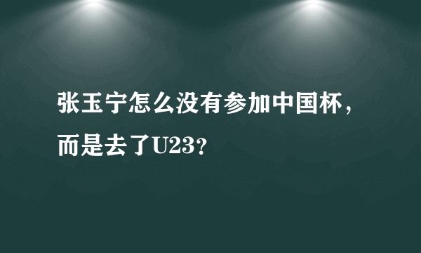 张玉宁怎么没有参加中国杯，而是去了U23？