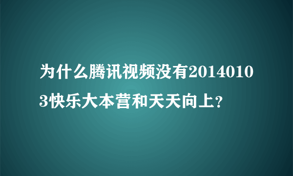 为什么腾讯视频没有20140103快乐大本营和天天向上？