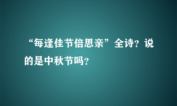 “每逢佳节倍思亲”全诗？说的是中秋节吗？