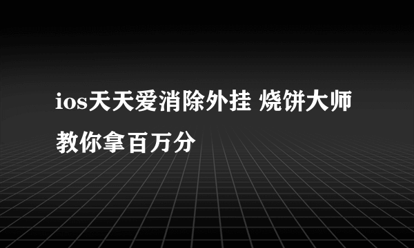 ios天天爱消除外挂 烧饼大师教你拿百万分