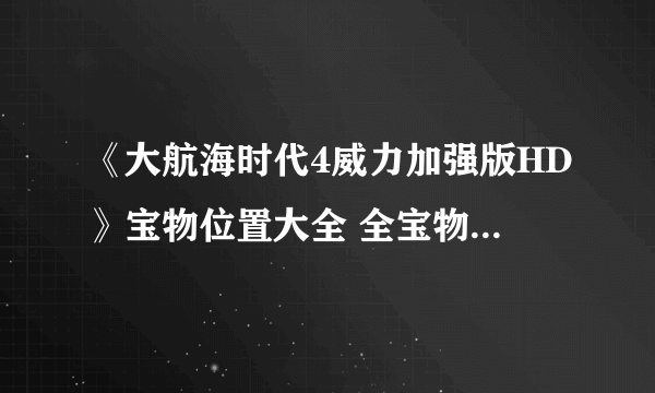 《大航海时代4威力加强版HD》宝物位置大全 全宝物收集攻略汇总