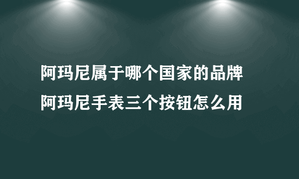 阿玛尼属于哪个国家的品牌 阿玛尼手表三个按钮怎么用