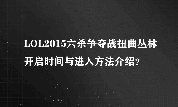 LOL2015六杀争夺战扭曲丛林开启时间与进入方法介绍？