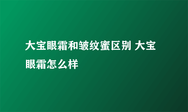 大宝眼霜和皱纹蜜区别 大宝眼霜怎么样