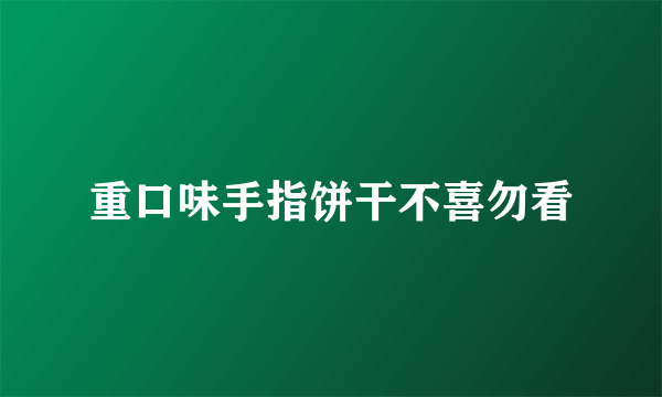 重口味手指饼干不喜勿看