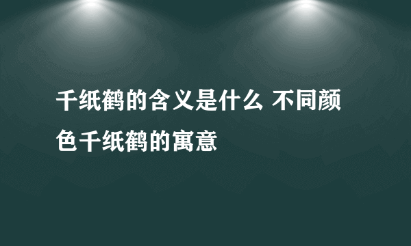 千纸鹤的含义是什么 不同颜色千纸鹤的寓意