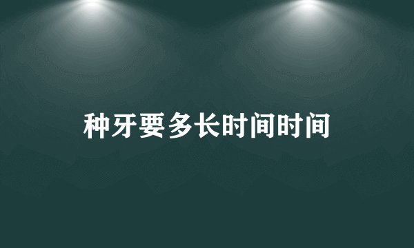 种牙要多长时间时间