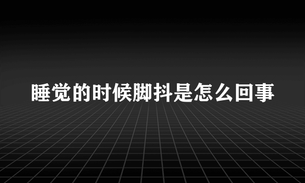 睡觉的时候脚抖是怎么回事