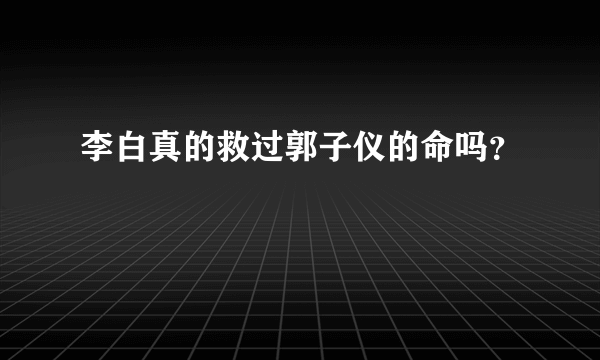 李白真的救过郭子仪的命吗？