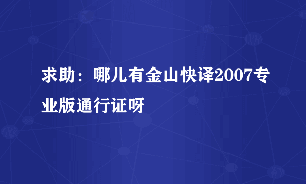 求助：哪儿有金山快译2007专业版通行证呀