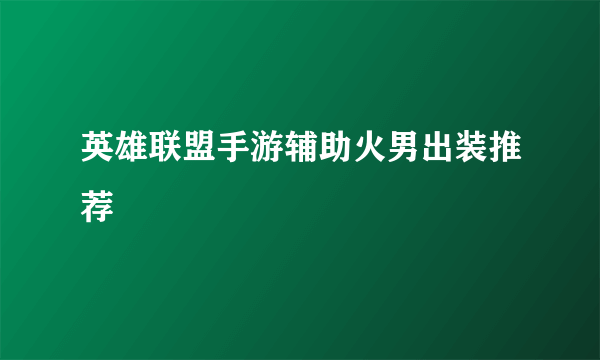 英雄联盟手游辅助火男出装推荐