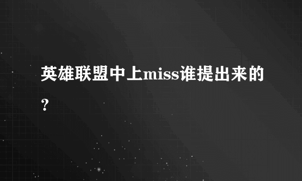 英雄联盟中上miss谁提出来的？