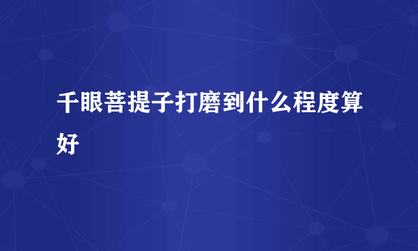 千眼菩提子打磨到什么程度算好