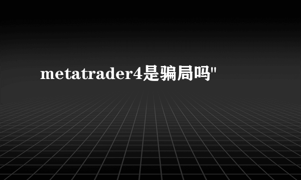 metatrader4是骗局吗