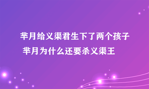 芈月给义渠君生下了两个孩子 芈月为什么还要杀义渠王